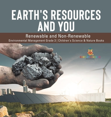 Earth's Resources and You: Renewable and Non-Renewable Environmental Management Grade 3 Children's Science & Nature Books by Baby Professor