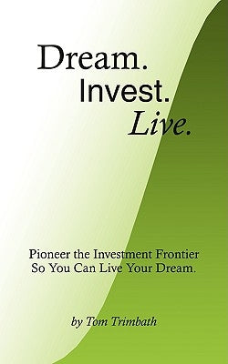 Dream. Invest. Live.: Pioneer the Investment Frontier So You Can Live Your Dream. by Trimbath, Tom