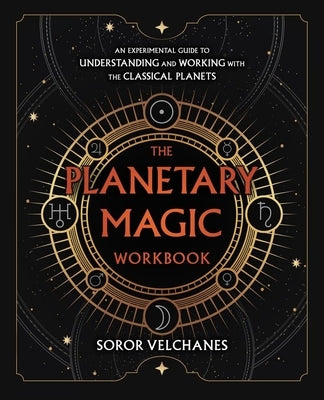 The Planetary Magic Workbook: An Experimental Guide to Understanding and Working with the Classical Planets by Velchanes, Soror