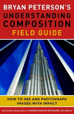 Bryan Peterson's Understanding Composition Field Guide: How to See and Photograph Images with Impact by Peterson, Bryan