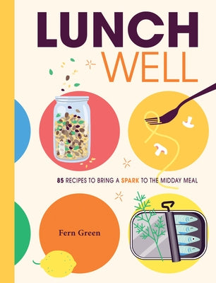 Lunch Well: 85 Recipes to Bring a Little Spark to the Midday Meal by Green, Fern