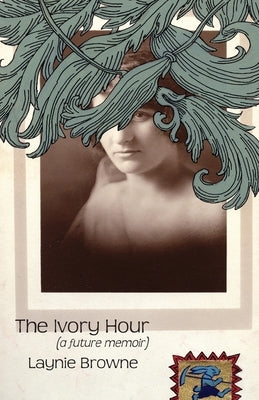 The Ivory Hour (a Future Memoir) by Browne, Laynie