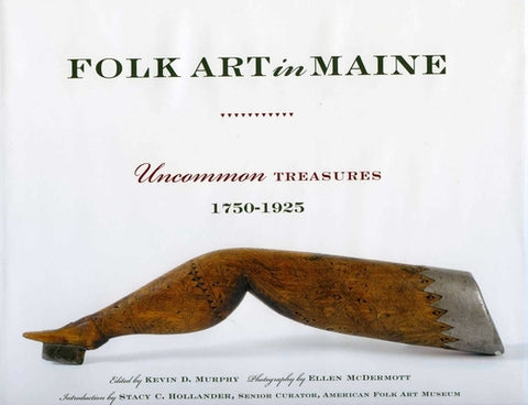 Folk Art in Maine: Uncommon Treasures 1750-1925 by Murphy, Kevin D.