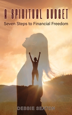 A Spiritual Budget: Seven Steps to Financial Freedom by Seaton, Debbie