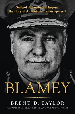 Blamey: The Story of Australia's Greatest General, for Readers of Grantlee Kieza, Peter Fitzsimons and Roland Perry by Taylor, Brent D.