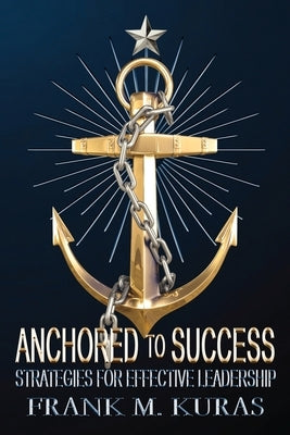 Anchored to Success: Strategies for Effective Leadership by Kuras, Frank M.