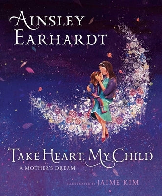 Take Heart, My Child: A Mother's Dream by Earhardt, Ainsley