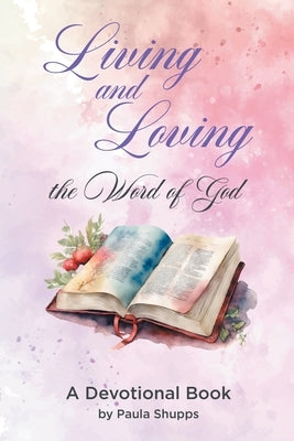 Living and Loving the Word of God: A Devotional Book by Shupps, Paula