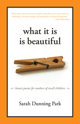What It Is Is Beautiful: Honest Poems for Mothers of Small Children by Dunning Park, Sarah