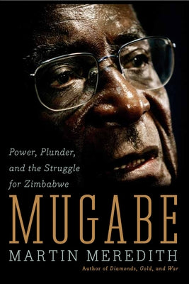 Mugabe: Power, Plunder, and the Struggle for Zimbabwe by Meredith, Martin