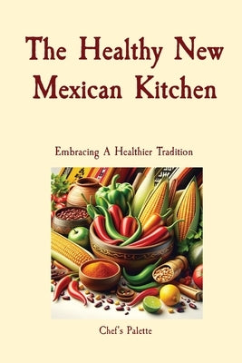 The Healthy New Mexican Kitchen: Embracing A Healthier Tradition by Solano, Anthony