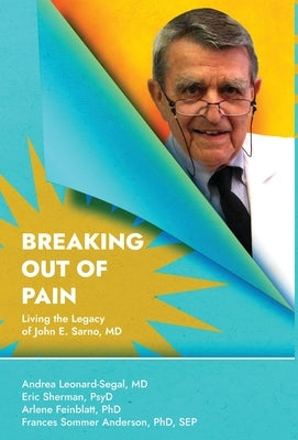 Breaking Out Of Pain: The Living Legacy of John E. Sarno, MD. by Leonard-Segal, Andrea