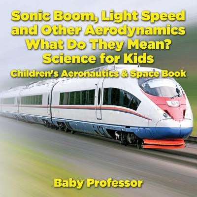 Sonic Boom, Light Speed and other Aerodynamics - What Do they Mean? Science for Kids - Children's Aeronautics & Space Book by Baby Professor