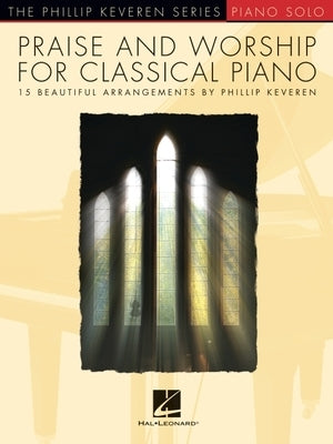 Praise & Worship for Classical Piano: 15 Beautiful Arrangements by Phillip Keveren by 