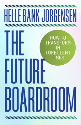 The Future Boardroom: How to Transform in Turbulent Times by Jorgensen, Helle Bank