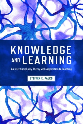 Knowledge and Learning: An Interdisciplinary Theory with Application to Teaching by Palko, Steffen E.