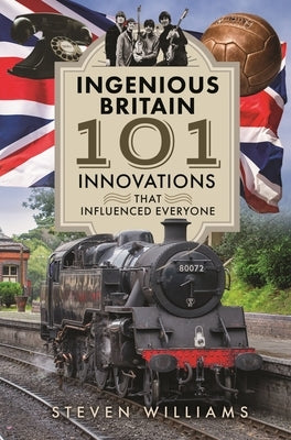 Ingenious Britain: 101 Innovations That Changed the World by Williams, Steven