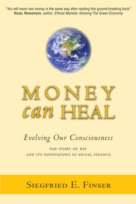 Money Can Heal: Evolving Our Consciousnessthe Story of Rsf and Its Innovations in Social Finance by Finser, Siegfried