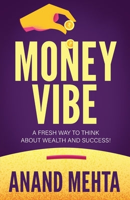 Money Vibe: A fresh way to think about wealth and success! by Mehta, Anand
