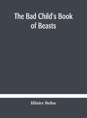 The bad child's book of beasts by Belloc, Hilaire