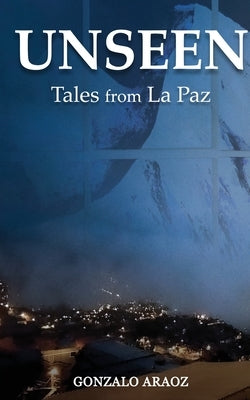 Unseen: (Tales from La Paz) by Araoz, Gonzalo