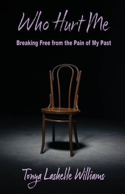 Who Hurt Me: Breaking Free from the Pain of My Past by Williams, Tonya L.