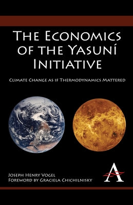 The Economics of the Yasuní Initiative: Climate Change as If Thermodynamics Mattered by Vogel, Joseph Henry