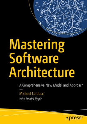 Mastering Software Architecture: A Comprehensive New Model and Approach by Carducci, Michael