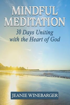 Mindful Meditation: 30 Days Uniting with the Heart of God by Winebarger, Jeanie