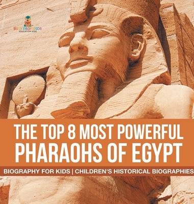 The Top 8 Most Powerful Pharaohs of Egypt - Biography for Kids Children's Historical Biographies by Baby Professor