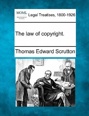 The Law of Copyright. by Scrutton, Thomas Edward
