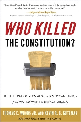 Who Killed the Constitution?: The Federal Government vs. American Liberty from World War I to Barack Obama by Woods, Thomas E.