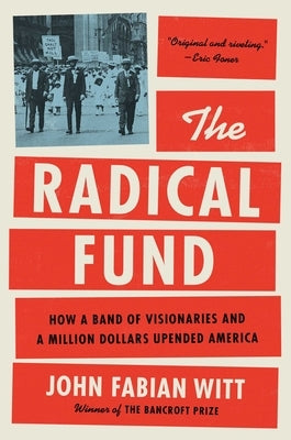 The Radical Fund: How a Band of Visionaries and a Million Dollars Upended America by Witt, John Fabian