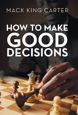 How to Make Good Decisions by Carter, Mack King