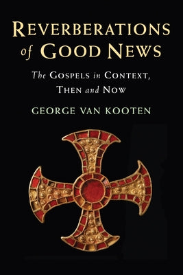 Reverberations of Good News: The Gospels in Context, Then and Now by Van Kooten, George