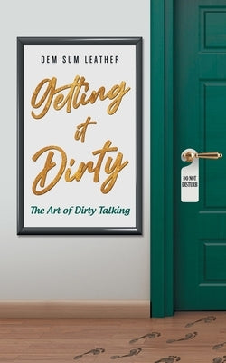 Getting It Dirty: The Art of Dirty Talking by Leather, Dem Sum