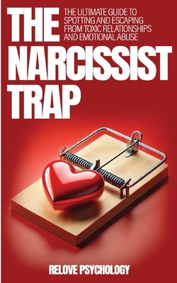 The Narcissist Trap: The Ultimate Guide To Spotting And Escaping From Toxic Relationships And Emotional Abuse by Psychology, Relove