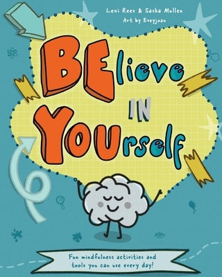 Believe in Yourself (Be You): Mindfulness activities and tools you can use every day by Rees, Lexi