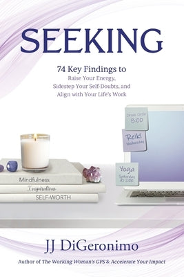 Seeking: 74 Key Findings to Raise Your Energy, Sidestep Your Self-Doubts, and Align with Your Life's Work by Digeronimo, Jj