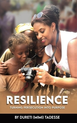 Resilience: Turning Persecution Into Purpose by Tadesse, Dureti (Mimi)