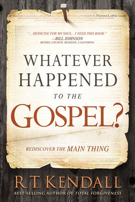 Whatever Happened to the Gospel?: Rediscover the Main Thing by Kendall, R. T.
