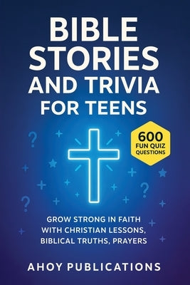 Bible Stories and Trivia for Teens: Grow Strong in Faith with Christian Lessons, Biblical Truths, Prayers, and 443 Fun Quiz Questions by Publications, Ahoy