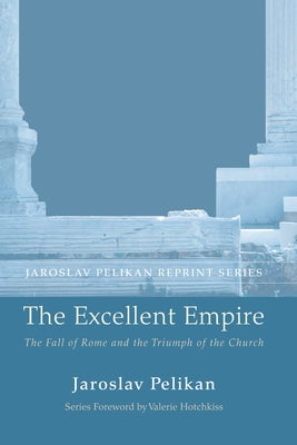 The Excellent Empire: The Fall of Rome and the Triumph of the Church by Pelikan, Jaroslav
