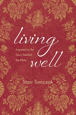 Living Well: Inspired by the Story behind the Bible by Tomczak, Starr