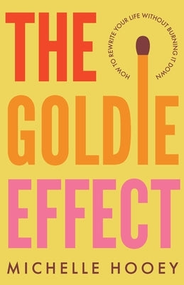 The Goldie Effect: How to Rewrite Your Life Without Burning It Down by Hooey, Michelle
