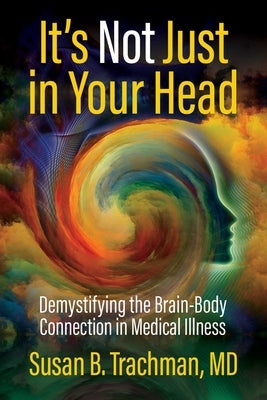 It's Not Just in Your Head: Demystifying the Brain-Body Connection in Medical Illness by Trachman MD, Susan B.