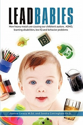 Lead Babies: How heavy metals are causing our children's autism, ADHD, learning disabilities, low IQ and behavior problems by Cerazy M. Ed, Joanna