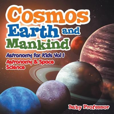 Cosmos, Earth and Mankind Astronomy for Kids Vol I Astronomy & Space Science by Baby Professor