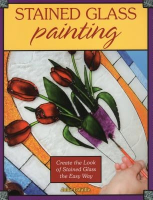 Stained Glass Painting: Create the Look of Stained Glass the Easy Way by Lafaille, Julie