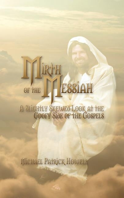 Mirth of the Messiah: A Slightly Skewed Look at the Goofy Side of the Gospels by Howell, Michael Patrick